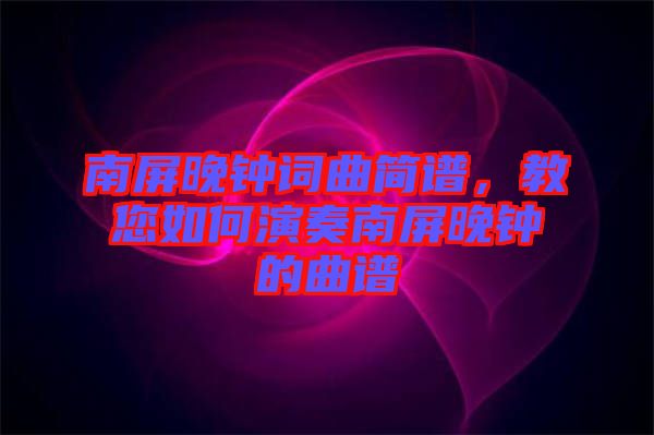 南屏晚鐘詞曲簡譜，教您如何演奏南屏晚鐘的曲譜