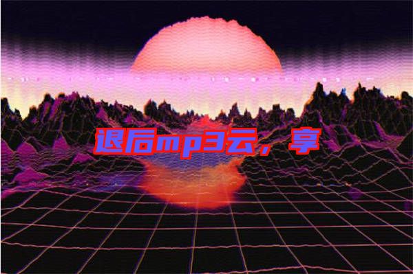 退后mp3云，享
