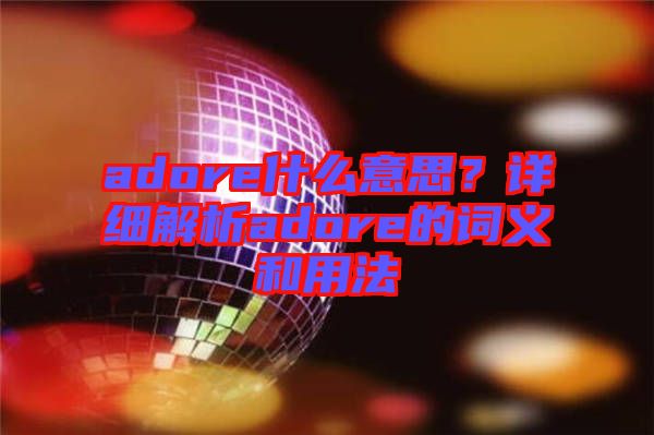 adore什么意思？詳細解析adore的詞義和用法