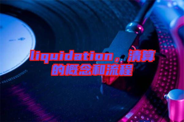 liquidation，清算的概念和流程