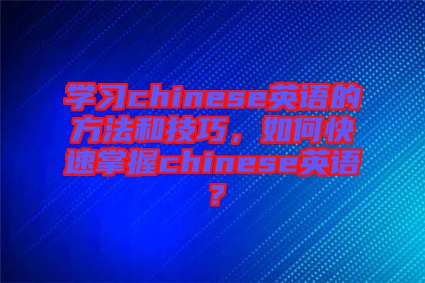 學(xué)習(xí)chinese英語(yǔ)的方法和技巧，如何快速掌握chinese英語(yǔ)？