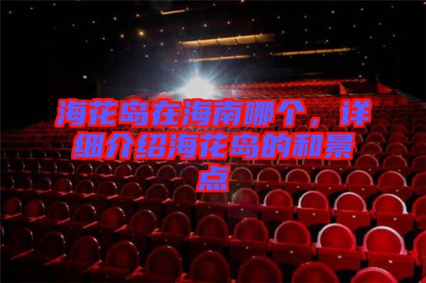?；◢u在海南哪個，詳細(xì)介紹?；◢u的和景點(diǎn)