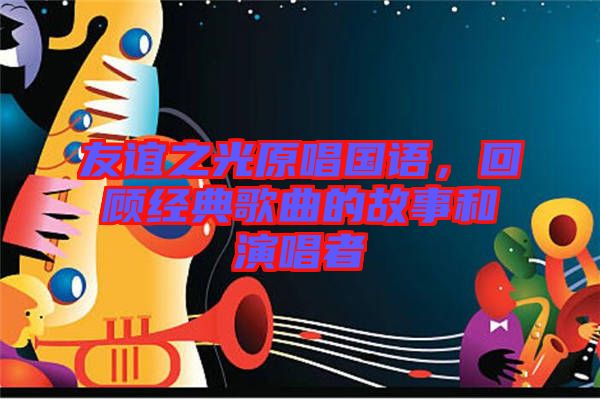 友誼之光原唱國語，回顧經(jīng)典歌曲的故事和演唱者
