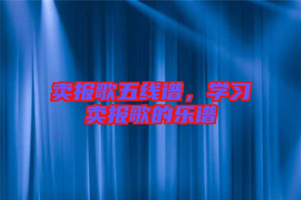 賣報(bào)歌五線譜，學(xué)習(xí)賣報(bào)歌的樂譜