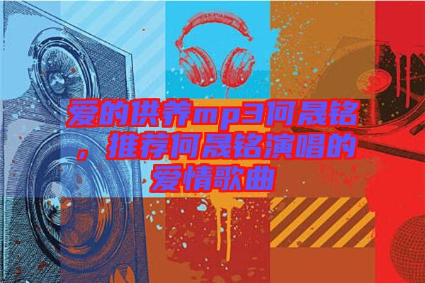 愛(ài)的供養(yǎng)mp3何晟銘，推薦何晟銘演唱的愛(ài)情歌曲