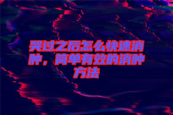 哭過之后怎么快速消腫，簡(jiǎn)單有效的消腫方法