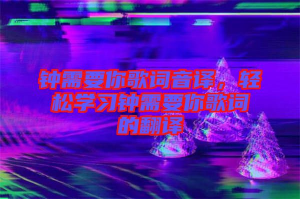 鐘需要你歌詞音譯，輕松學習鐘需要你歌詞的翻譯