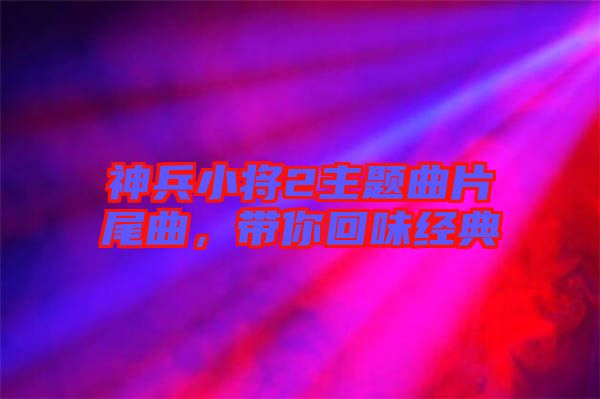 神兵小將2主題曲片尾曲，帶你回味經(jīng)典
