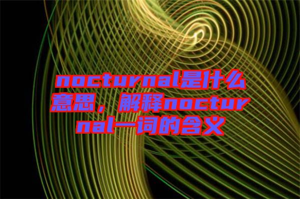 nocturnal是什么意思，解釋nocturnal一詞的含義