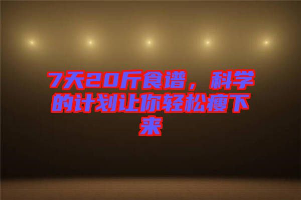 7天20斤食譜，科學(xué)的計(jì)劃讓你輕松瘦下來