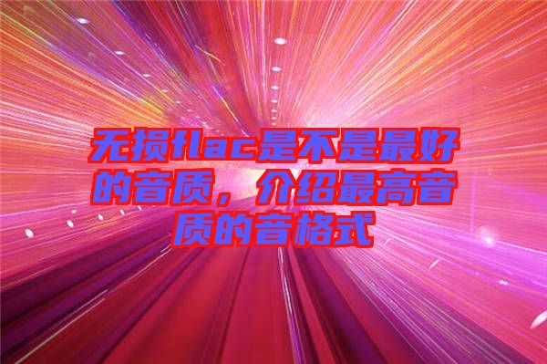 無損flac是不是最好的音質(zhì)，介紹最高音質(zhì)的音格式