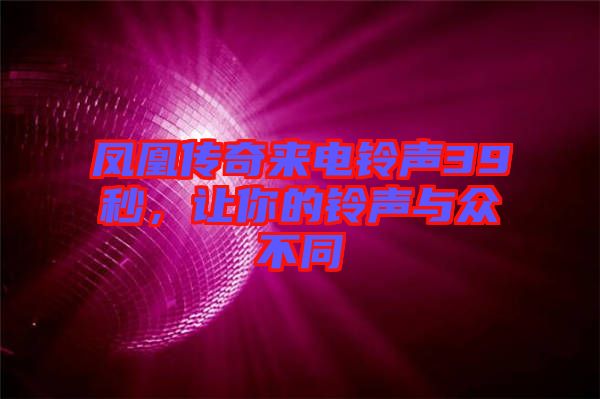 鳳凰傳奇來電鈴聲39秒，讓你的鈴聲與眾不同