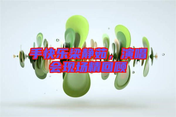 手快樂(lè)梁靜茹，演唱會(huì)現(xiàn)場(chǎng)精回顧