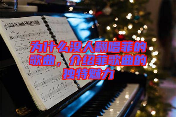 為什么沒(méi)人翻唱菲的歌曲，介紹菲歌曲的獨(dú)特魅力