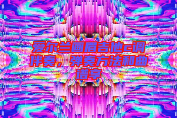愛(ài)爾蘭畫(huà)眉吉他c調(diào)伴奏，彈奏方法和曲譜享
