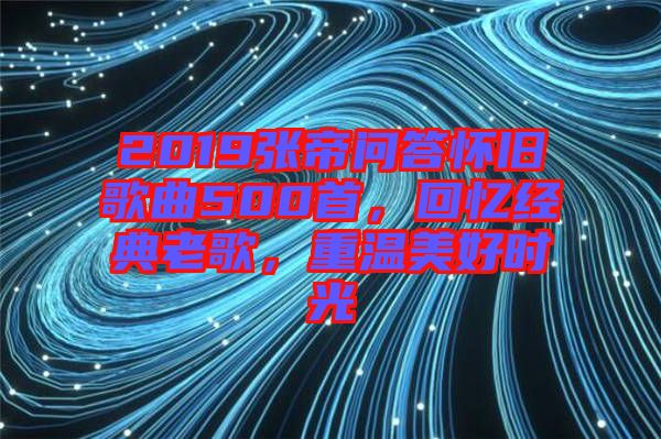 2019張帝問答懷舊歌曲500首，回憶經(jīng)典老歌，重溫美好時(shí)光