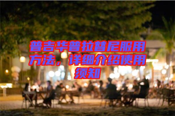 普吉華普拉替尼服用方法，詳細介紹使用須知