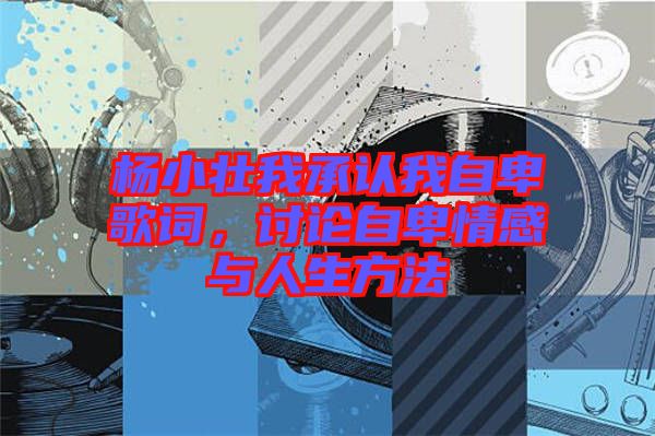 楊小壯我承認我自卑歌詞，討論自卑情感與人生方法