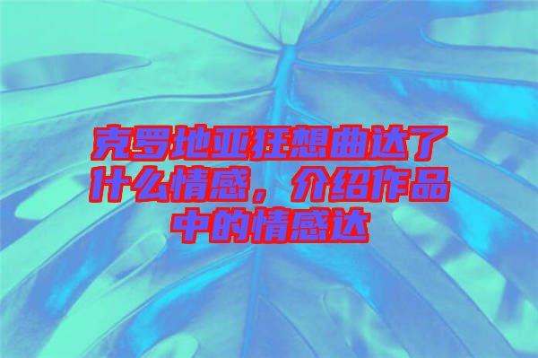 克羅地亞狂想曲達(dá)了什么情感，介紹作品中的情感達(dá)