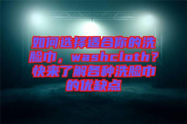 如何選擇適合你的洗臉巾，washcloth？快來(lái)了解各種洗臉巾的優(yōu)缺點(diǎn)