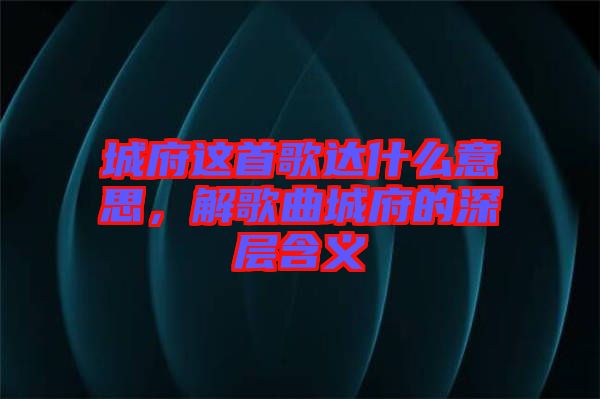 城府這首歌達什么意思，解歌曲城府的深層含義