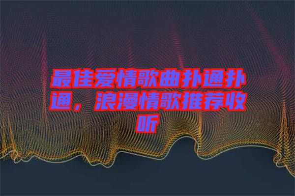 最佳愛(ài)情歌曲撲通撲通，浪漫情歌推薦收聽(tīng)
