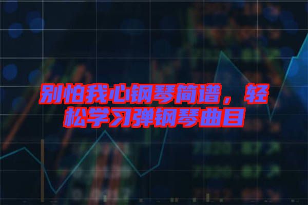 別怕我心鋼琴簡(jiǎn)譜，輕松學(xué)習(xí)彈鋼琴曲目