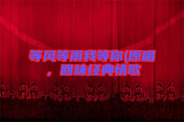 等風(fēng)等雨我等你(原唱，回味經(jīng)典情歌