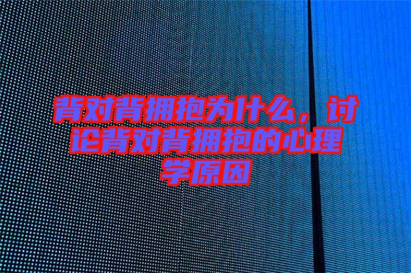背對背擁抱為什么，討論背對背擁抱的心理學原因