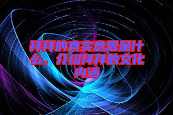 拜拜的真實(shí)意思是什么，介紹拜拜的文化內(nèi)涵