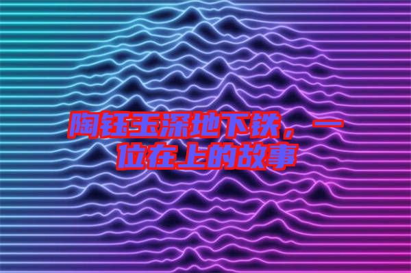 陶鈺玉深地下鐵，一位在上的故事
