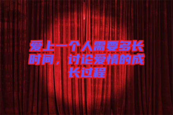 愛上一個人需要多長時間，討論愛情的成長過程