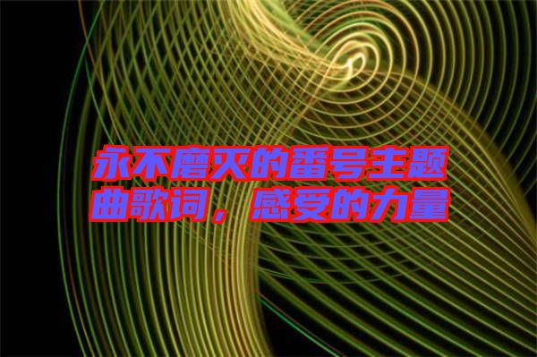 永不磨滅的番號主題曲歌詞，感受的力量
