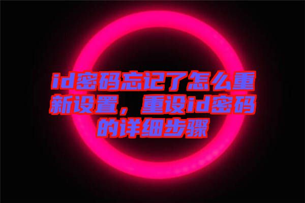 id密碼忘記了怎么重新設(shè)置，重設(shè)id密碼的詳細(xì)步驟