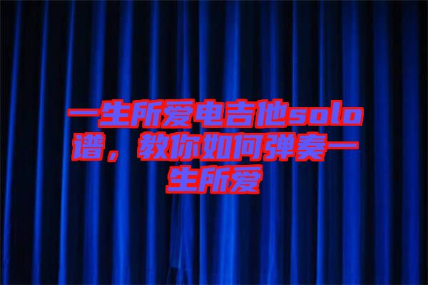一生所愛電吉他solo譜，教你如何彈奏一生所愛