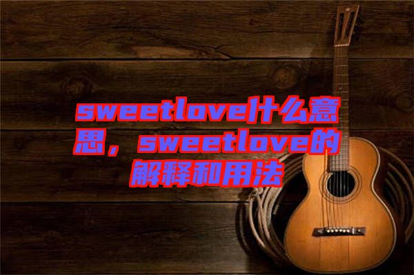 sweetlove什么意思，sweetlove的解釋和用法