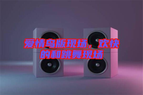 愛情鳥版現(xiàn)場，歡快的和跳舞現(xiàn)場