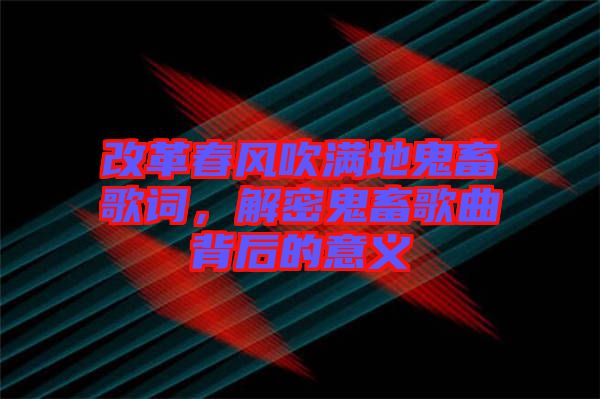 改革春風(fēng)吹滿(mǎn)地鬼畜歌詞，解密鬼畜歌曲背后的意義