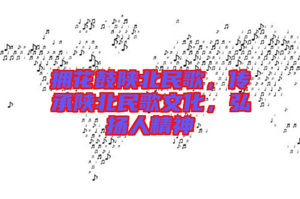 擁花鼓陜北民歌，傳承陜北民歌文化，弘揚(yáng)人精神