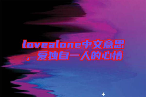 lovealone中文意思，愛獨(dú)自一人的心情
