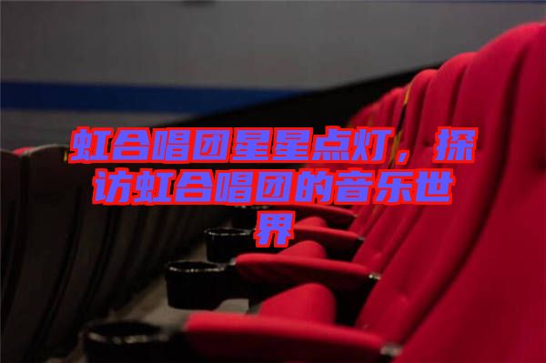 虹合唱團星星點燈，探訪虹合唱團的音樂世界