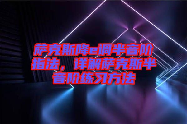 薩克斯降e調(diào)半音階指法，詳解薩克斯半音階練習(xí)方法