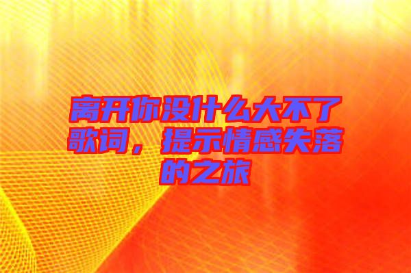 離開你沒什么大不了歌詞，提示情感失落的之旅