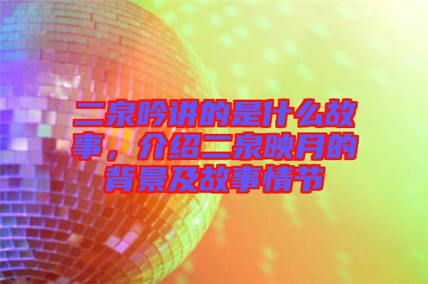 二泉吟講的是什么故事，介紹二泉映月的背景及故事情節(jié)