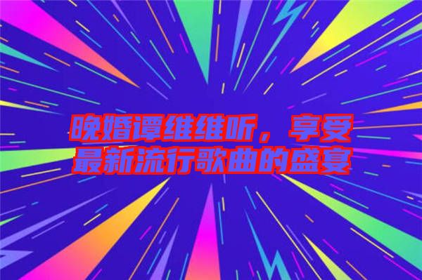 晚婚譚維維聽，享受最新流行歌曲的盛宴