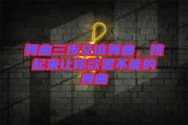 舞曲三步交誼舞曲，跳起來讓你欲罷不能的舞曲