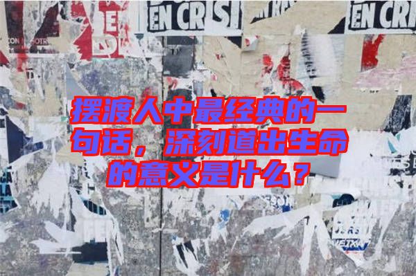 擺渡人中最經(jīng)典的一句話，深刻道出生命的意義是什么？