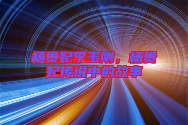 楊貴妃李玉剛，楊貴妃傳說中的故事