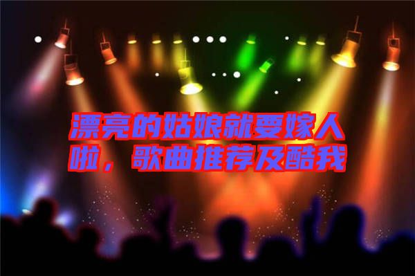 漂亮的姑娘就要嫁人啦，歌曲推薦及酷我
