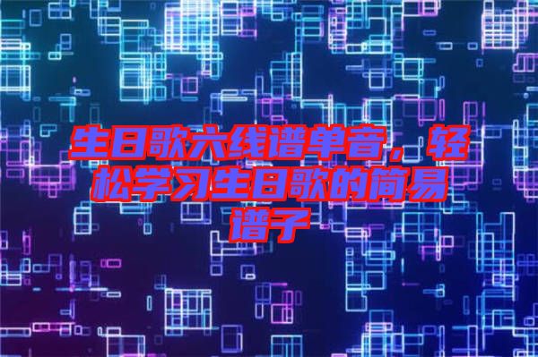 生日歌六線譜單音，輕松學(xué)習(xí)生日歌的簡(jiǎn)易譜子